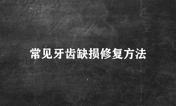 常见牙齿缺损修复方法