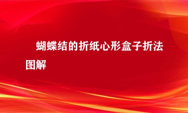 帯蝴蝶结的折纸心形盒子折法图解