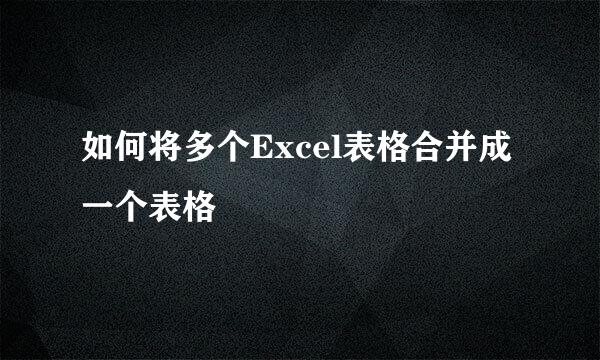 如何将多个Excel表格合并成一个表格