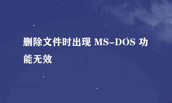 删除文件时出现 MS-DOS 功能无效