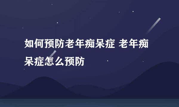 如何预防老年痴呆症 老年痴呆症怎么预防