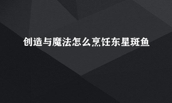创造与魔法怎么烹饪东星斑鱼