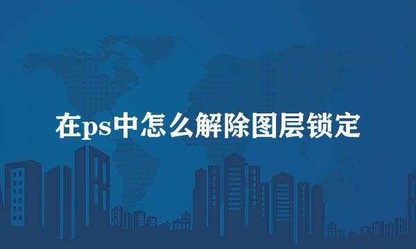 在ps中怎么解除图层锁定