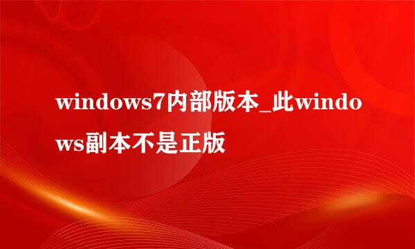 windows7内部版本_此windows副本不是正版