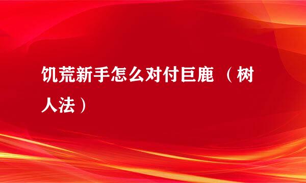 饥荒新手怎么对付巨鹿 （树人法）