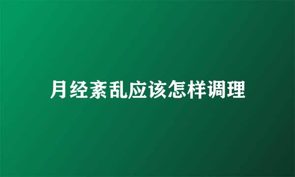 月经紊乱应该怎样调理