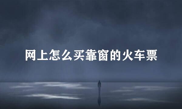 网上怎么买靠窗的火车票