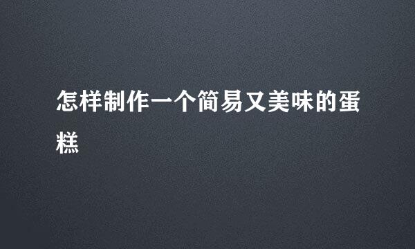 怎样制作一个简易又美味的蛋糕