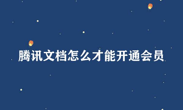 腾讯文档怎么才能开通会员