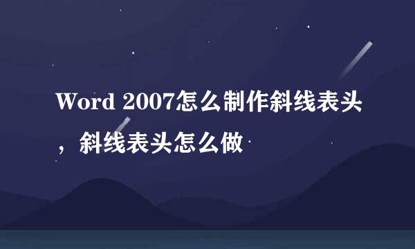 Word 2007怎么制作斜线表头，斜线表头怎么做