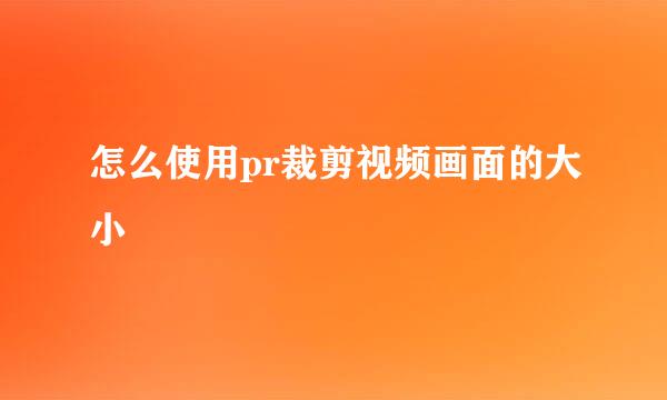 怎么使用pr裁剪视频画面的大小