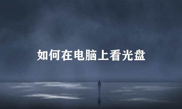如何在电脑上看光盘
