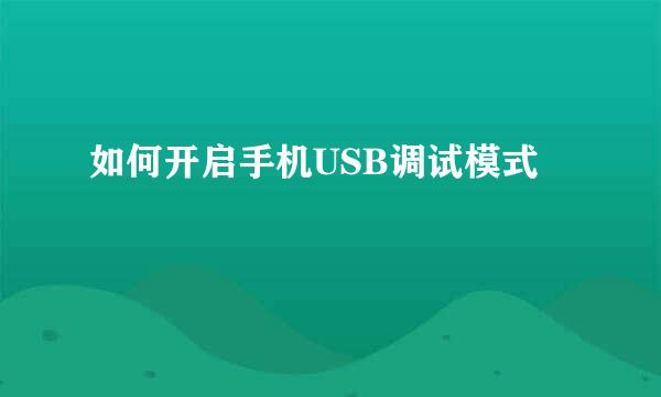 如何开启手机USB调试模式