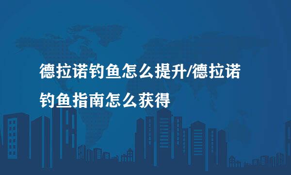 德拉诺钓鱼怎么提升/德拉诺钓鱼指南怎么获得