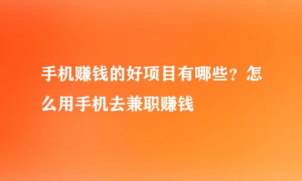 手机赚钱的好项目有哪些？怎么用手机去兼职赚钱