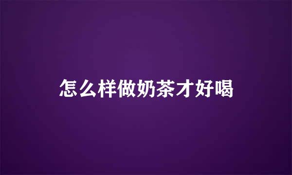 怎么样做奶茶才好喝