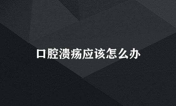 口腔溃疡应该怎么办