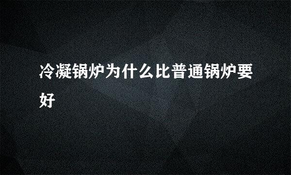 冷凝锅炉为什么比普通锅炉要好