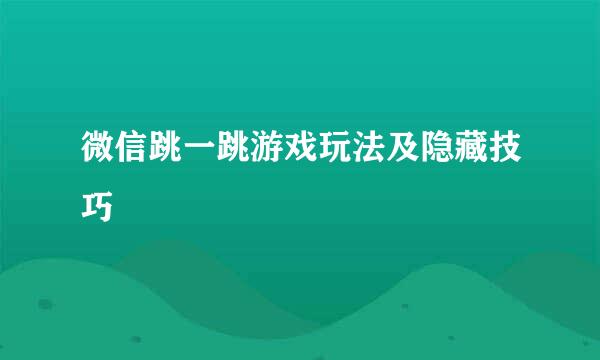 微信跳一跳游戏玩法及隐藏技巧