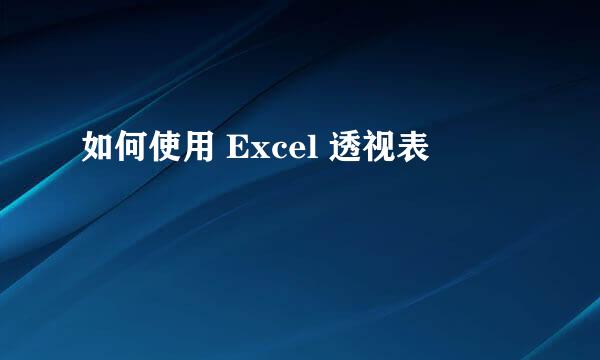 如何使用 Excel 透视表