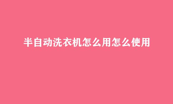 半自动洗衣机怎么用怎么使用