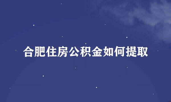 合肥住房公积金如何提取