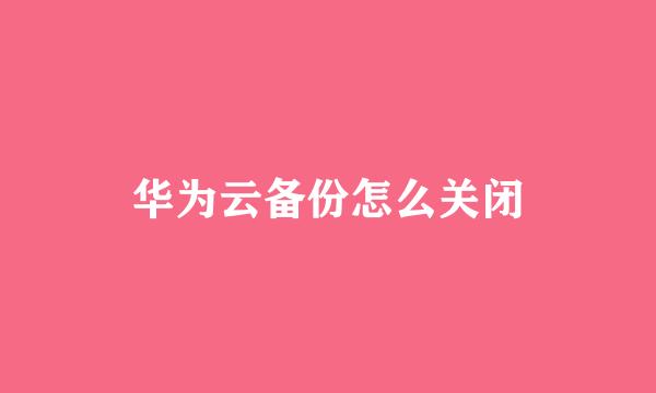 华为云备份怎么关闭