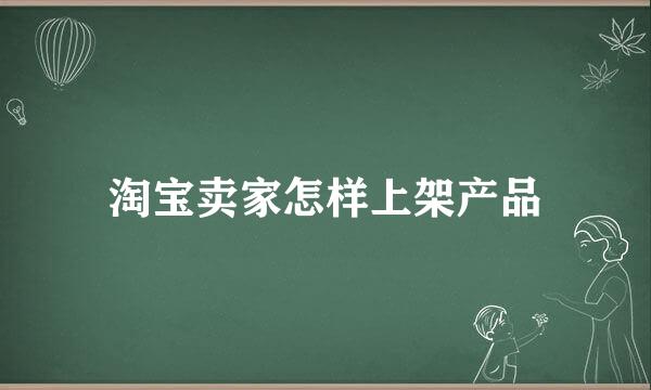 淘宝卖家怎样上架产品