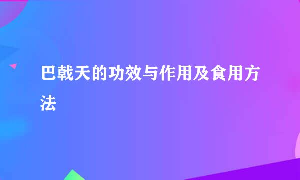 巴戟天的功效与作用及食用方法
