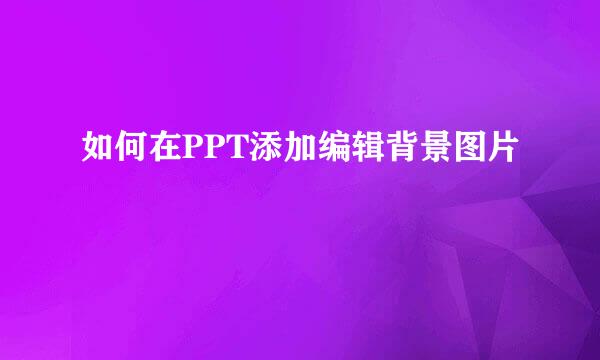 如何在PPT添加编辑背景图片