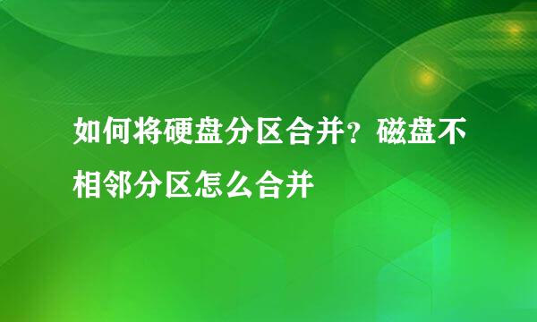 如何将硬盘分区合并？磁盘不相邻分区怎么合并
