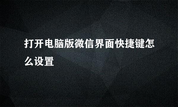 打开电脑版微信界面快捷键怎么设置