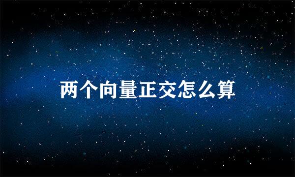 两个向量正交怎么算
