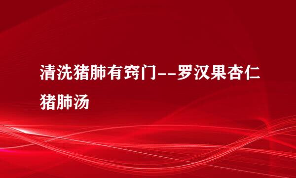 清洗猪肺有窍门--罗汉果杏仁猪肺汤