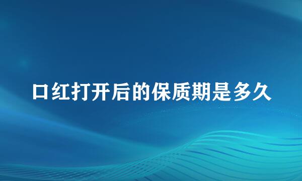 口红打开后的保质期是多久
