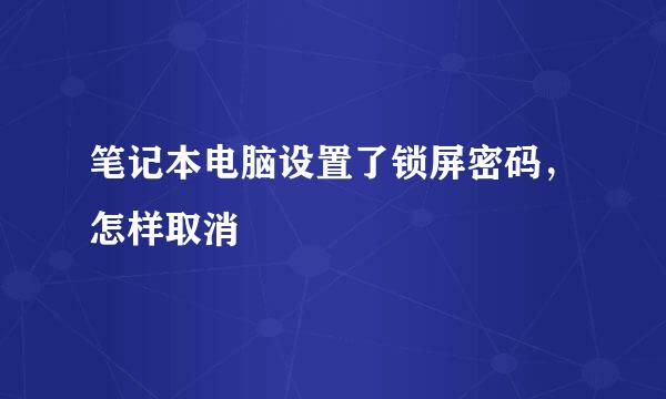 笔记本电脑设置了锁屏密码，怎样取消