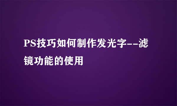 PS技巧如何制作发光字--滤镜功能的使用