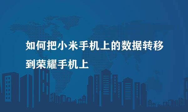 如何把小米手机上的数据转移到荣耀手机上