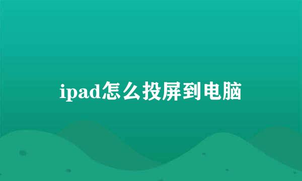 ipad怎么投屏到电脑