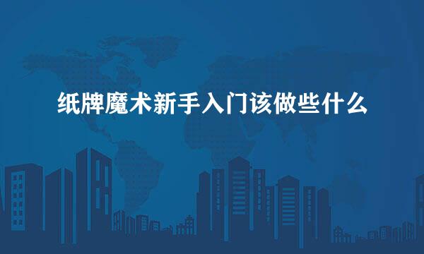 纸牌魔术新手入门该做些什么