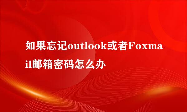 如果忘记outlook或者Foxmail邮箱密码怎么办