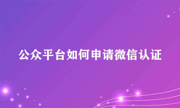 公众平台如何申请微信认证