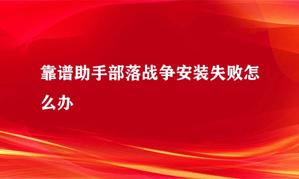 靠谱助手部落战争安装失败怎么办