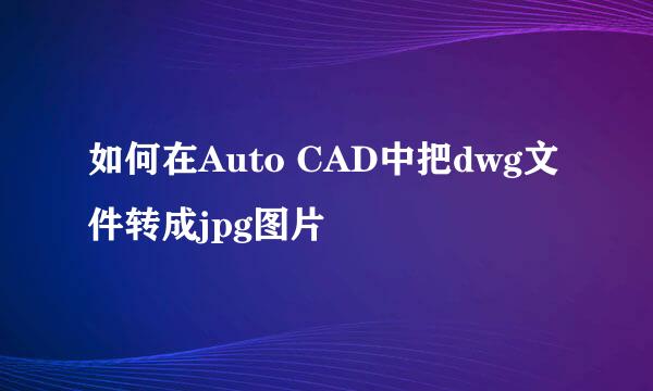 如何在Auto CAD中把dwg文件转成jpg图片
