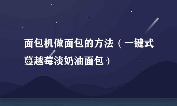面包机做面包的方法（一键式蔓越莓淡奶油面包）