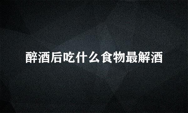 醉酒后吃什么食物最解酒