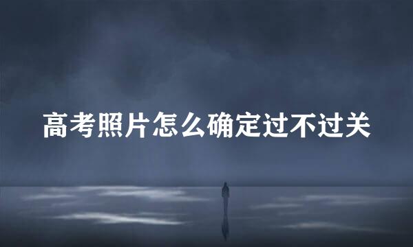 高考照片怎么确定过不过关