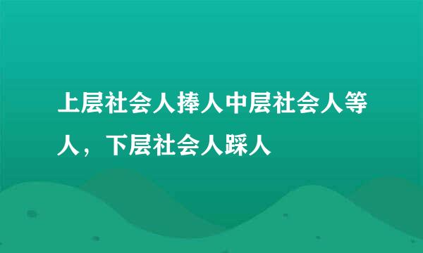 上层社会人捧人中层社会人等人，下层社会人踩人