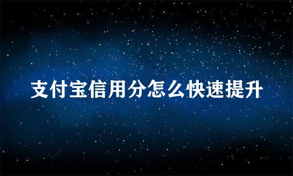 支付宝信用分怎么快速提升