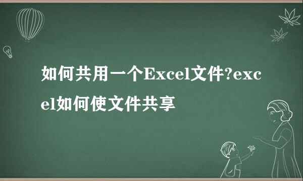 如何共用一个Excel文件?excel如何使文件共享